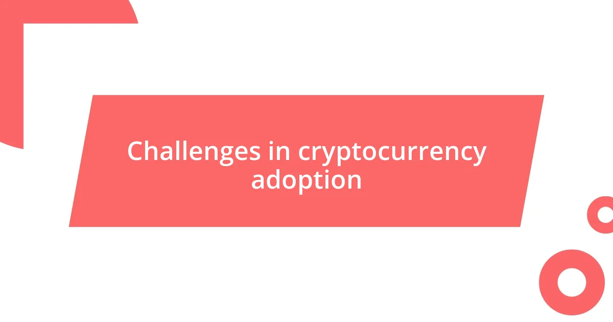 Challenges in cryptocurrency adoption