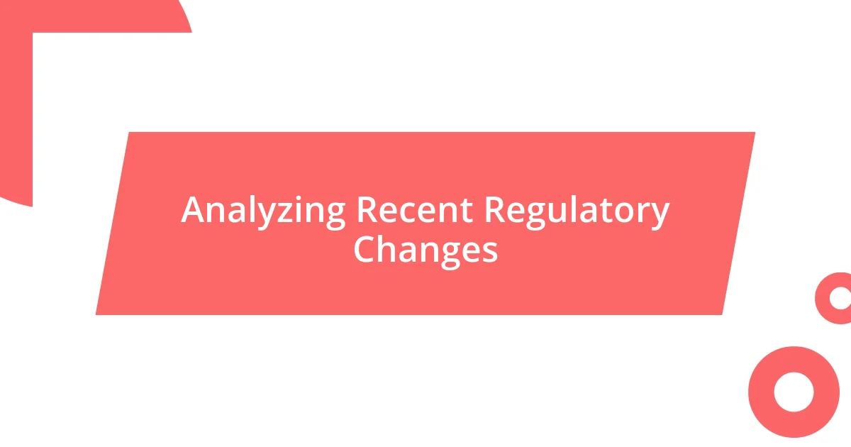 Analyzing Recent Regulatory Changes