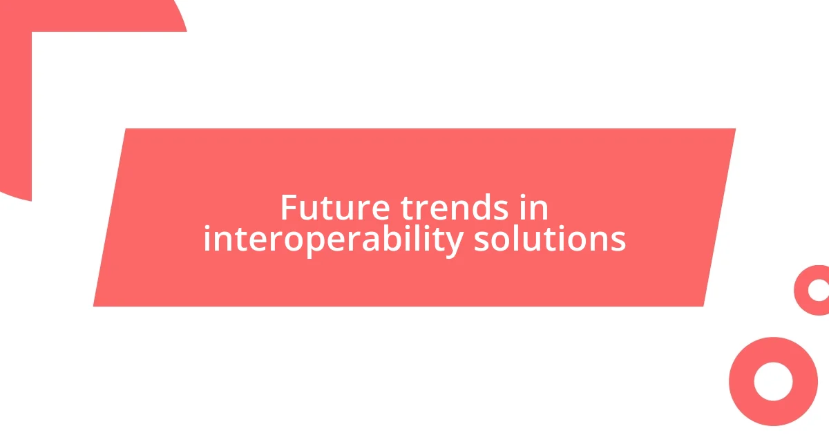 Future trends in interoperability solutions